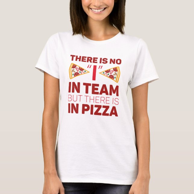 There Is No I In Team But There Is In Pizza T-Shirt (Front)