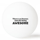 There is No Known Cure for Being Awesome Ping-Pong Ball There is No Known Cure for Being Awesome Ping-Pong Ball