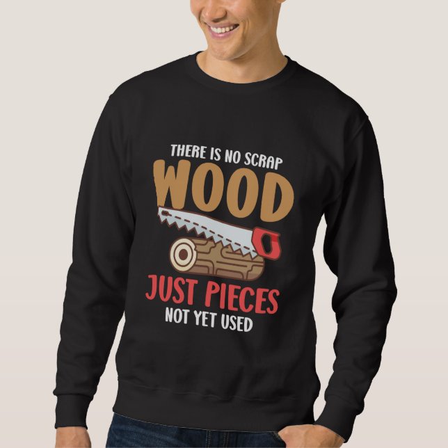 There Is No Scrap Wood Just Pieces Not Yet Used Lo Sweatshirt (Front)