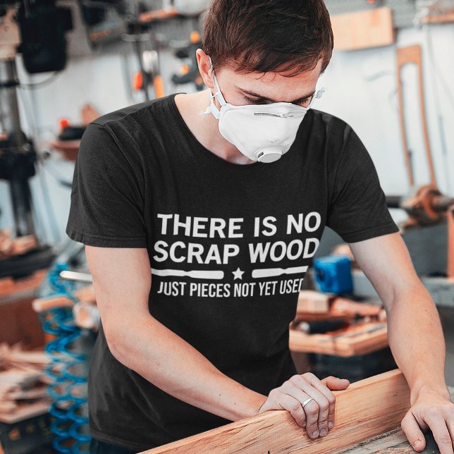 There is no Scrap Wood Just Pieces Not Yet Used T-Shirt (Creator Uploaded)