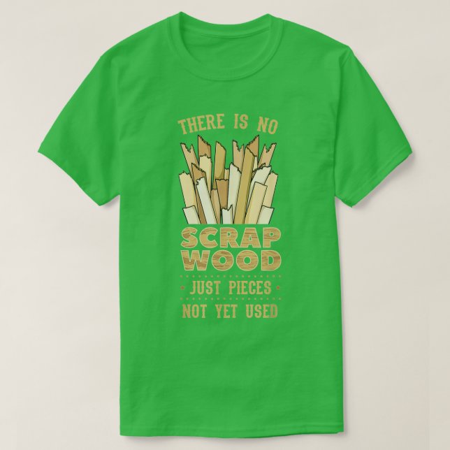 There Is No Scrap Wood Woodworking Carpenter Woodw T-Shirt (Design Front)