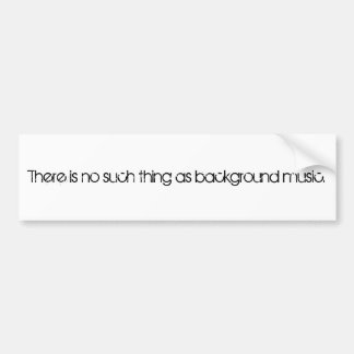 There is no such thing as background music. bumper sticker