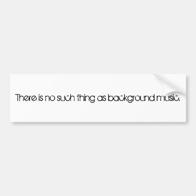There is no such thing as background music. bumper sticker (Front)