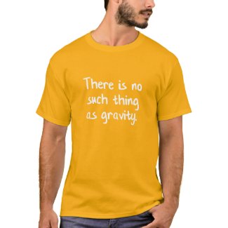 There Is No Such Thing As Gravity T-Shirt
