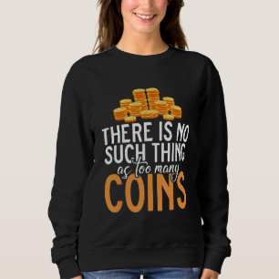 There Is No Such Thing As Too Many Coins Collectin Sweatshirt