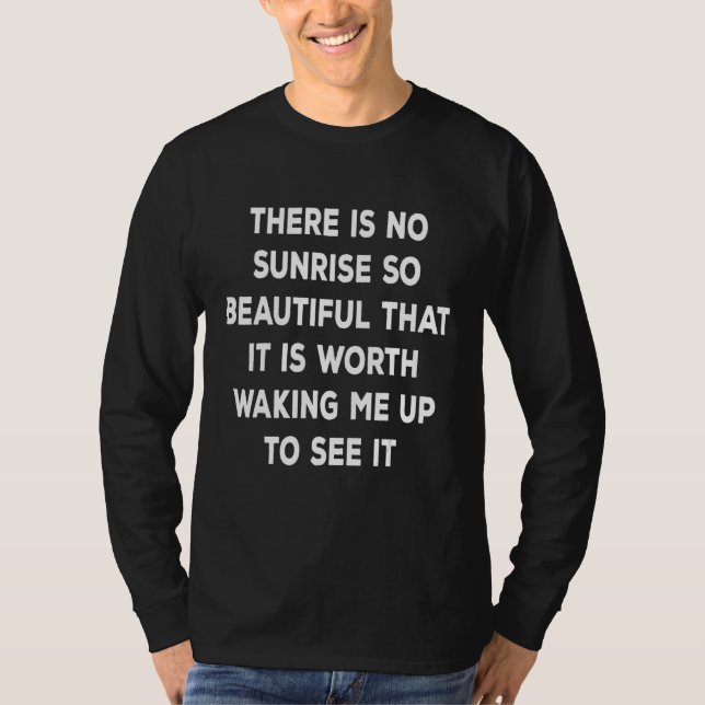There is no sunrise so beautiful that it is worth  T-Shirt (Front)