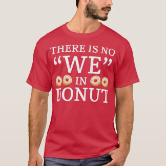There Is No We In Donut Donut Pastries Baking F T-Shirt