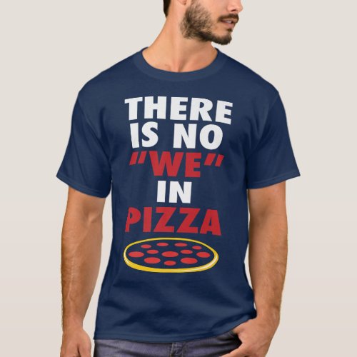 There Is No We In Pizza Funny Pizza Lovers Joke  T_Shirt