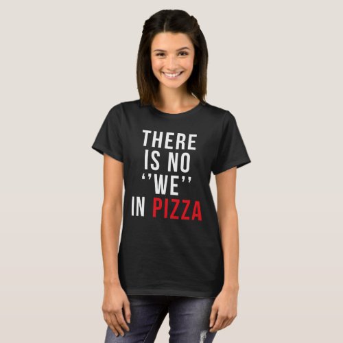 THERE IS NO WE IN PIZZA T_Shirt