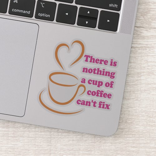 There Is Nothing A Cup Of Coffee Cant Fix Sticker