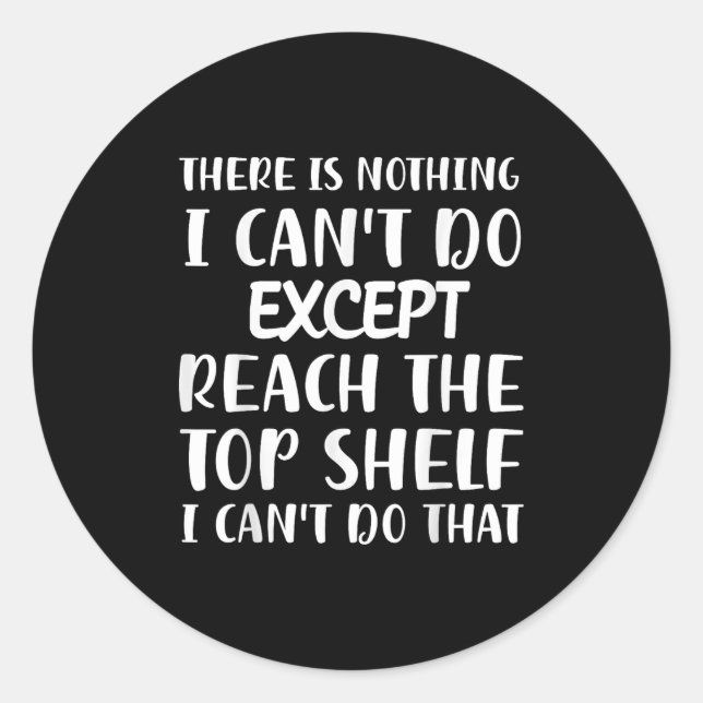 There Is Nothing I Can't Do Except Reach The Top S Classic Round Sticker (Front)