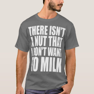 There Isn't A Nut That I Don't Want To Milk Funny T-Shirt