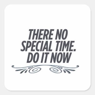 There no special time do it now,motivational square sticker