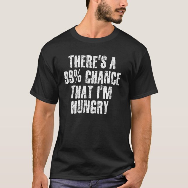 There S A 99 Chance That I M Hungry Funny  Idea T-Shirt (Front)
