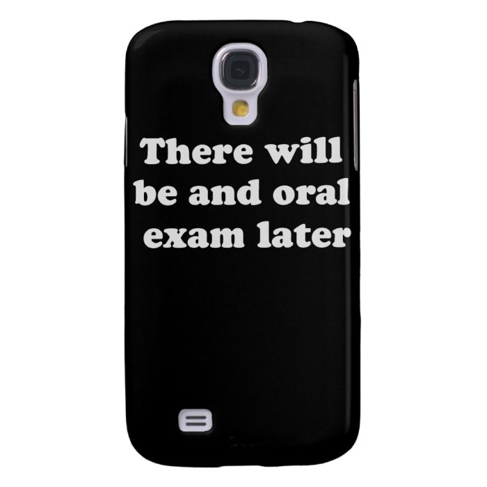 THERE WILL BE AN ORAL EXAM LATER SAMSUNG GALAXY S4 COVER