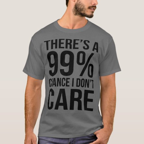 Theres 99 Chance I Dont e Funny Sarcasm Sayings T_Shirt