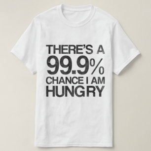 There's a 99.9% chance i am hungry. T-Shirt