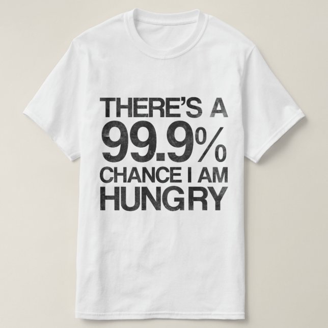 There's a 99.9% chance i am hungry. T-Shirt (Design Front)