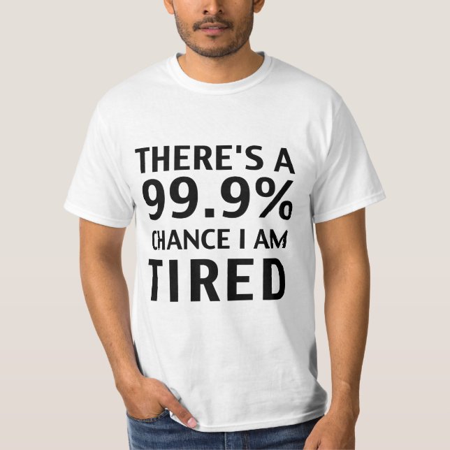 There's a 99.9% chance I am tired. T-Shirt (Front)