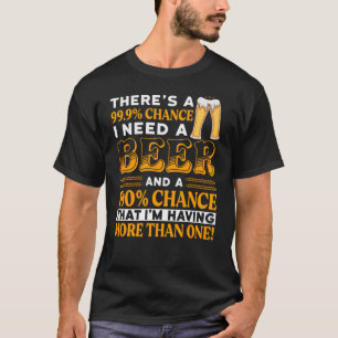 There's a 99.9% chance I need a beer T-Shirt