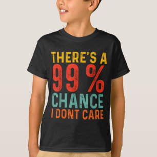 Theres A 99 Chance I Dont Care Funny Humor Quote T-Shirt