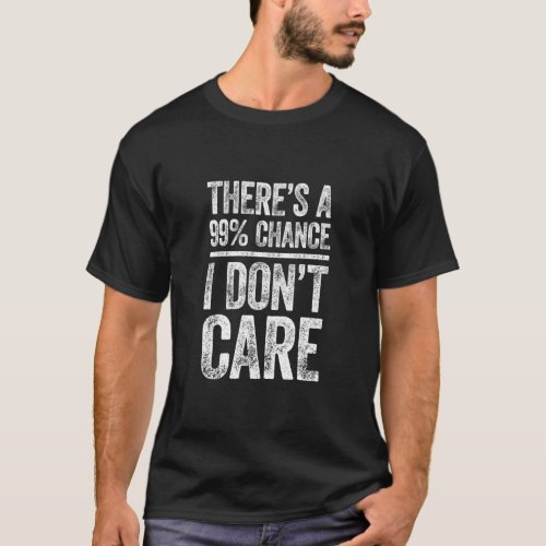 Theres A 99 Chance I Dont Care   Sarcastic    T_Shirt