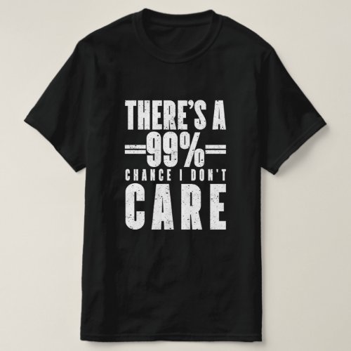 Theres A 99 Chance I Dont Care T_Shirt