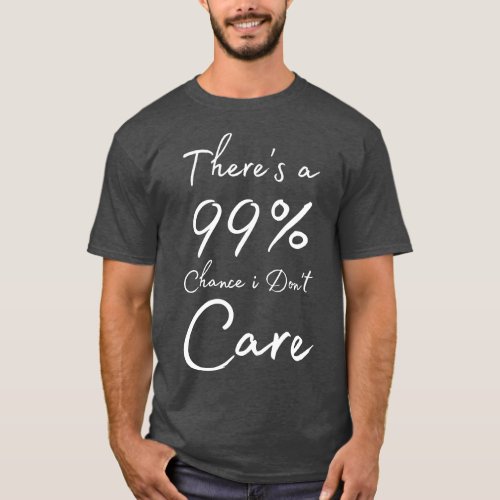 Theres A 99 Chance I Dont e 1 T_Shirt