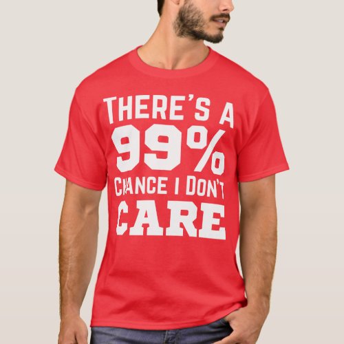 Theres A 99 Chance I Dont e 5 T_Shirt