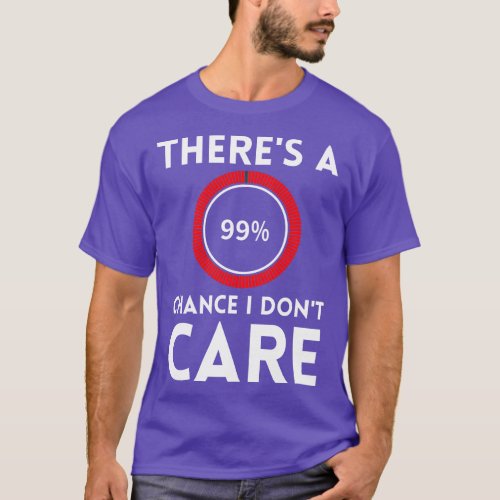 Theres A 99 Chance I Dont e T_Shirt