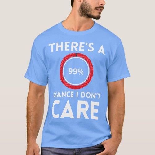 Theres A 99 Chance I Dont e T_Shirt