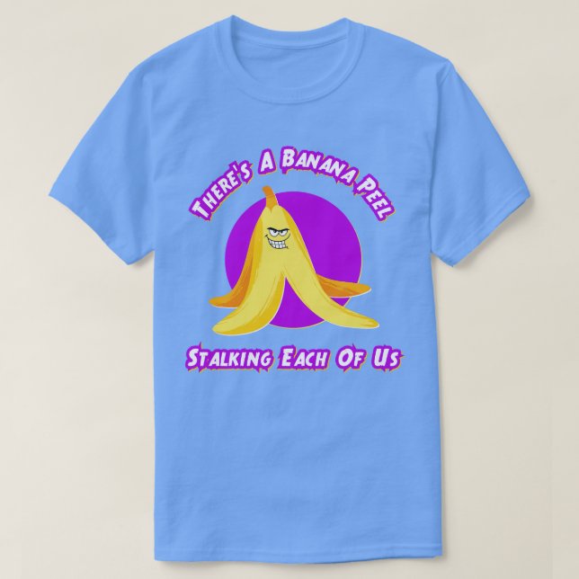 Theres A Banana Peel Stalking Each Of Us T-Shirt (Design Front)