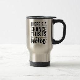 There&#39;s a Chance This is Wine | Quote Travel Mug