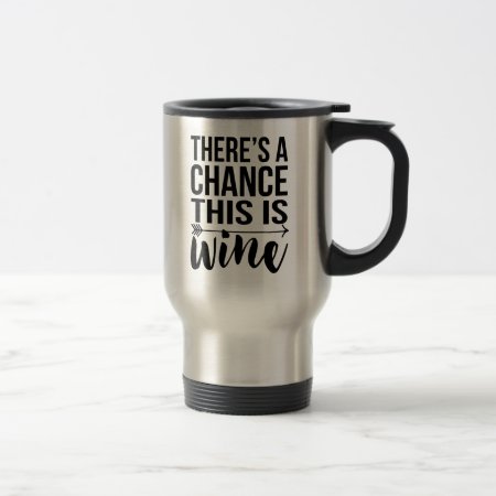 There's A Chance This Is Wine | Quote Travel Mug