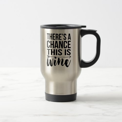 Theres a Chance This is Wine  Quote Travel Mug