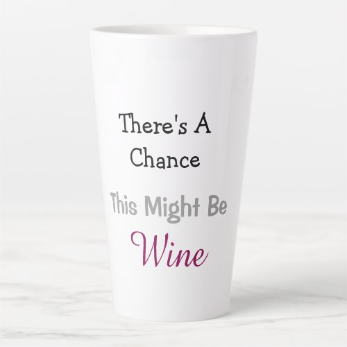 Theres A Chance This Might Be Wine Latte Mug