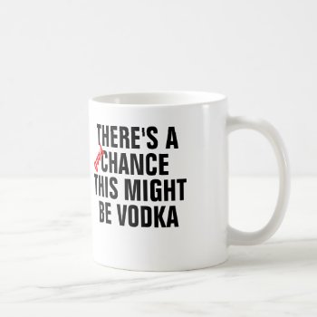 There's A Good Chance This Might Be Vodka. Coffee Mug by haveagreatlife1 at Zazzle