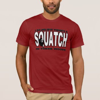There's A Squatch In These Woods! T-shirt by NetSpeak at Zazzle