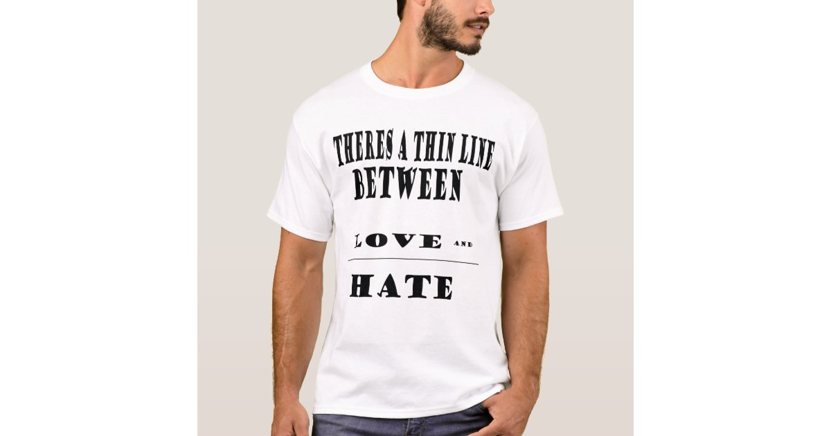 Theres a thin line between love and hate T-Shirt | Zazzle - A Thin Line Between Love And Hate Tee