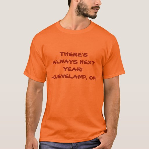 THERE'S ALWAYS NEXT YEAR!-CLEVELAND, OH T-Shirt | Zazzle