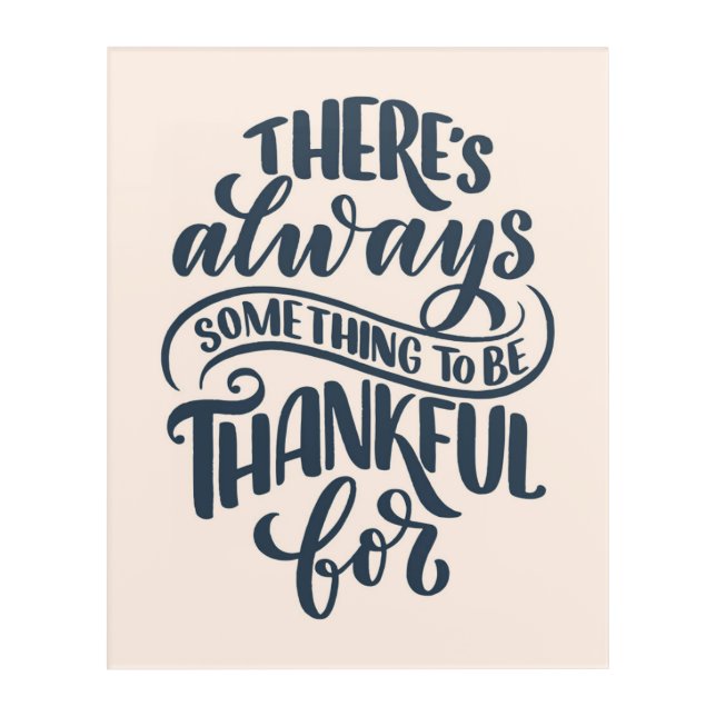 There's Always Something To Be Thankful For Acrylic Print (Front)