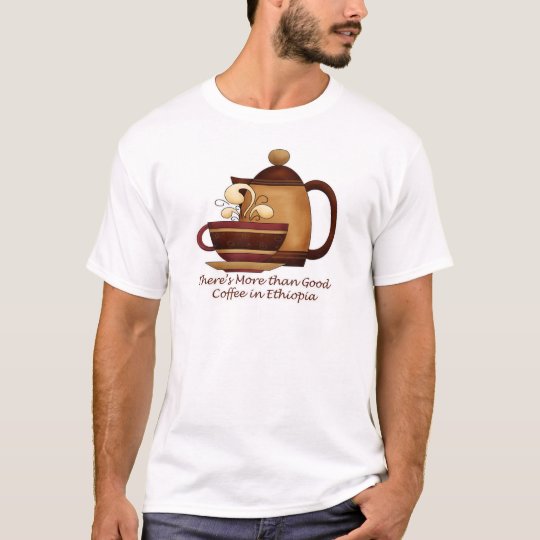 There's More than Good Coffee in Ethiopia T-Shirt