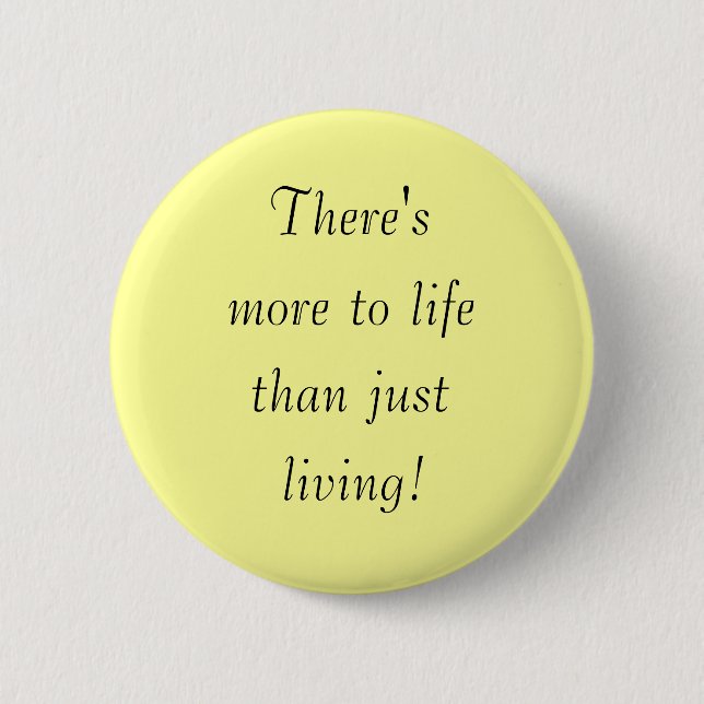 There's, more to life, than just, living! pinback button (Front)