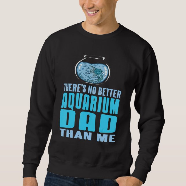 There's No Better Aquarium Dad Than Me Present Sweatshirt (Front)