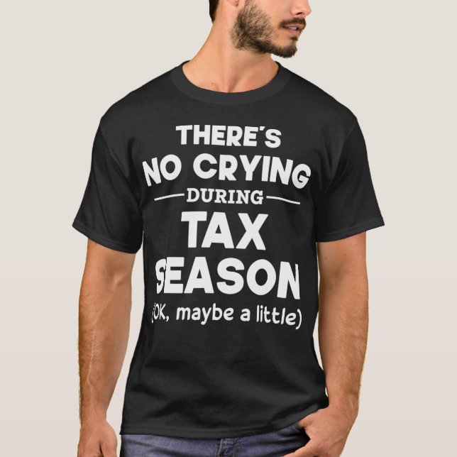 Theres No Crying During Tax Season Ok Maybe A Litt T-Shirt (Front)
