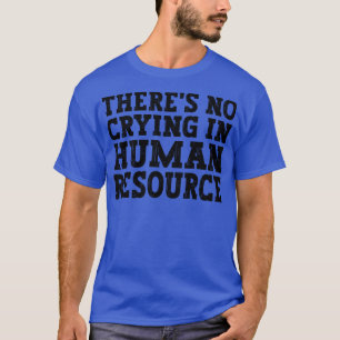 Theres No Crying In Hr Human Resource funny humor T-Shirt