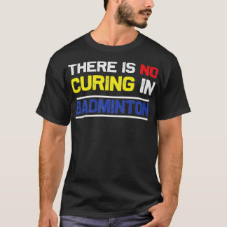 Theres No Curing In Badminton T T-Shirt