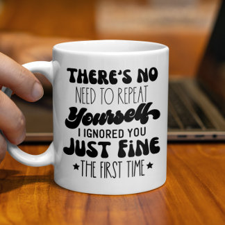 There's No Need To Repeat Yourself, Funny Quote Coffee Mug