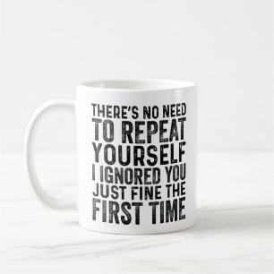 There's No Need To Repeat Yourself I Ignored You Coffee Mug
