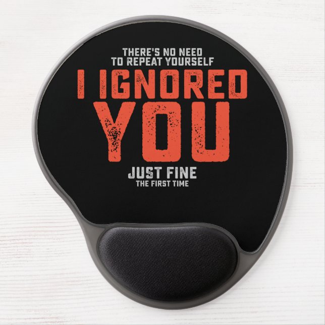 There's No Need To Repeat Yourself I Ignored You F Gel Mouse Pad (Front)